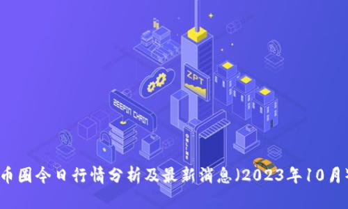 币圈今日行情分析及最新消息(2023年10月)
